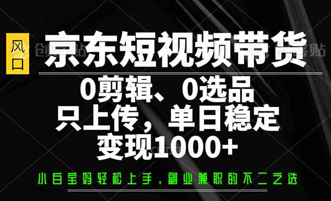 京东短视频带货，0剪辑，0选品，只需上传素材，单日稳定变现1000+-九洲网