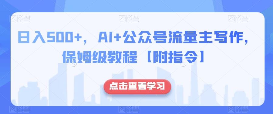 日入500+，AI+公众号流量主写作，保姆级教程【附指令】-九洲网