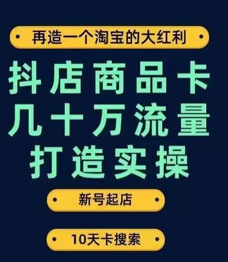 抖店商品卡几十万流量打造实操，从新号起店到一天几十万搜索、推荐流量完整实操步骤-九洲网