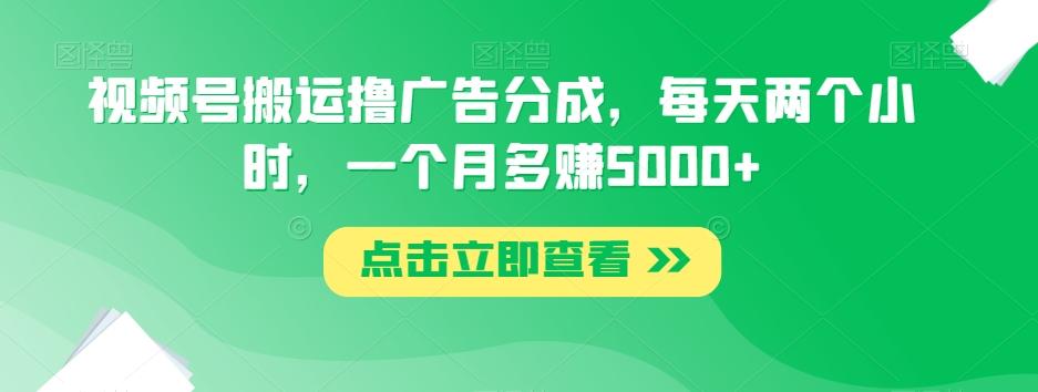 视频号搬运撸广告分成，每天两个小时，一个月多赚5000+-九洲网