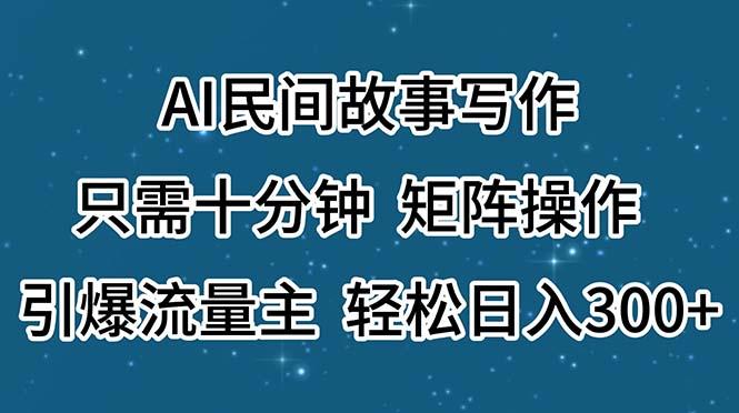 AI民间故事写作，只需十分钟，矩阵操作，引爆流量主，轻松日入300+-九洲网