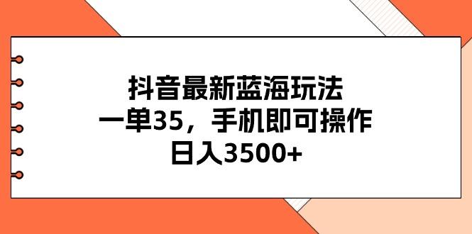 抖音最新蓝海玩法，一单35，手机即可操作，日入3500+，不了解一下真是...-九洲网