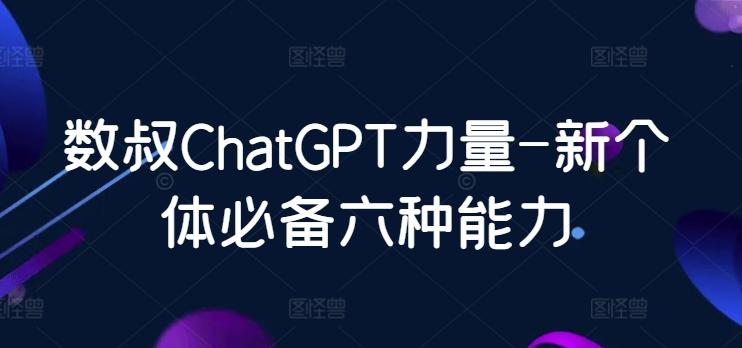 数叔ChatGPT力量-新个体必备六种能力-九洲网