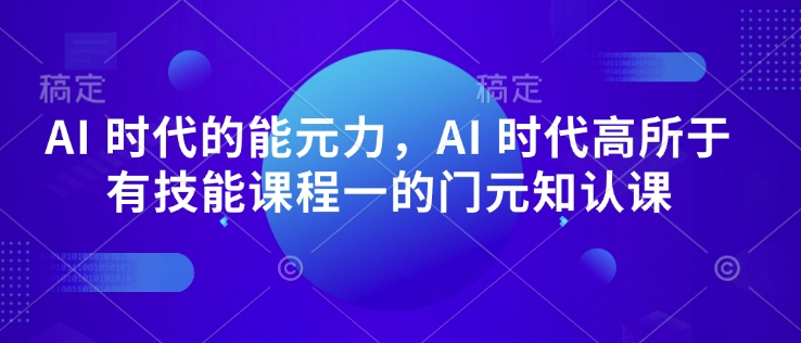 AI 时代的‮能元‬力，AI 时代高‮所于‬有技能课程‮一的‬门元‮知认‬课-九洲网