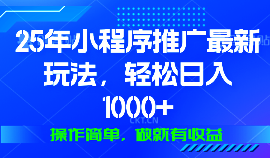 25年微信小程序推广最新玩法，轻松日入1000+，操作简单 做就有收益-九洲网