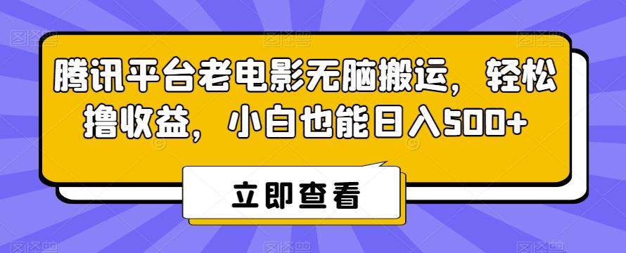 腾讯平台老电影无脑搬运，轻松撸收益，小白也能日入500+【揭秘】-九洲网