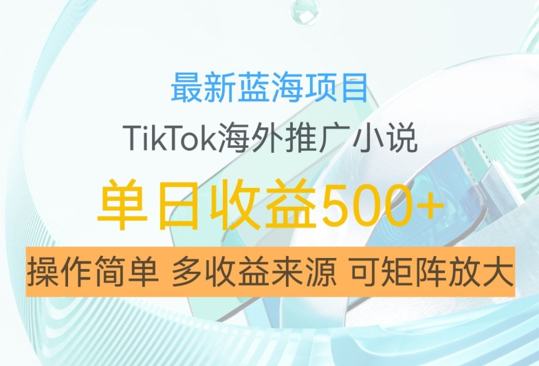 最新蓝海项目，利用tiktok海外推广小说赚钱佣金，简单易学，日入500+，可矩阵放大【揭秘】-九洲网