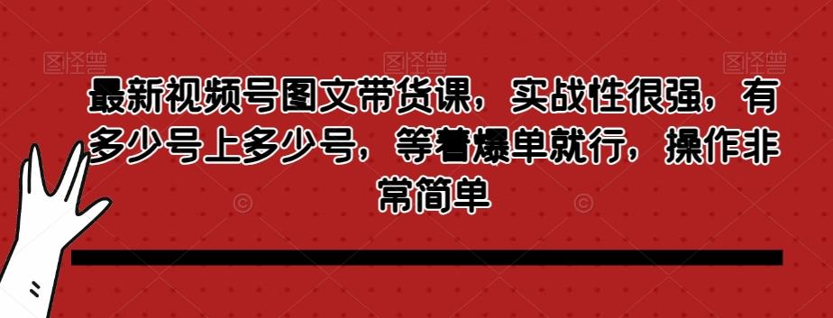 最新视频号图文带货课，实战性很强，有多少号上多少号，等着爆单就行，操作非常简单-九洲网