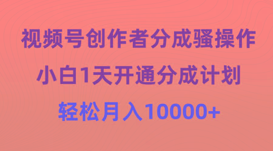 (9656期)视频号创作者分成骚操作，小白1天开通分成计划，轻松月入10000+-九洲网