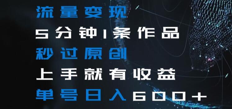 流量变现5分钟1条作品秒过原创上手就有收益单号日入600+【揭秘】-九洲网