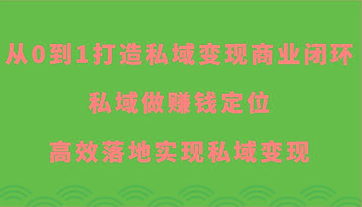 从0到1打造私域变现商业闭环-私域做赚钱定位，高效落地实现私域变现-九洲网