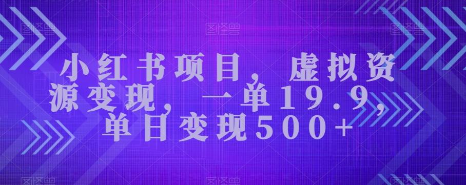 小红书项目，虚拟资源变现，一单19.9，单日变现500+-九洲网