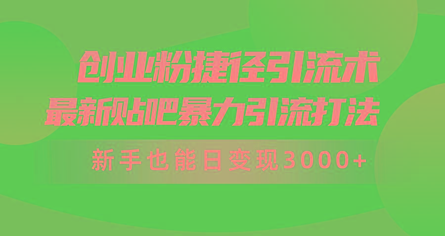 (10071期)创业粉捷径引流术，最新贴吧暴力引流打法，新手也能日变现3000+附赠全...-九洲网