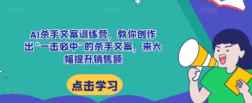AI杀手文案训练营，教你创作出“一击必中”的杀手文案，来大幅提升销售额-九洲网