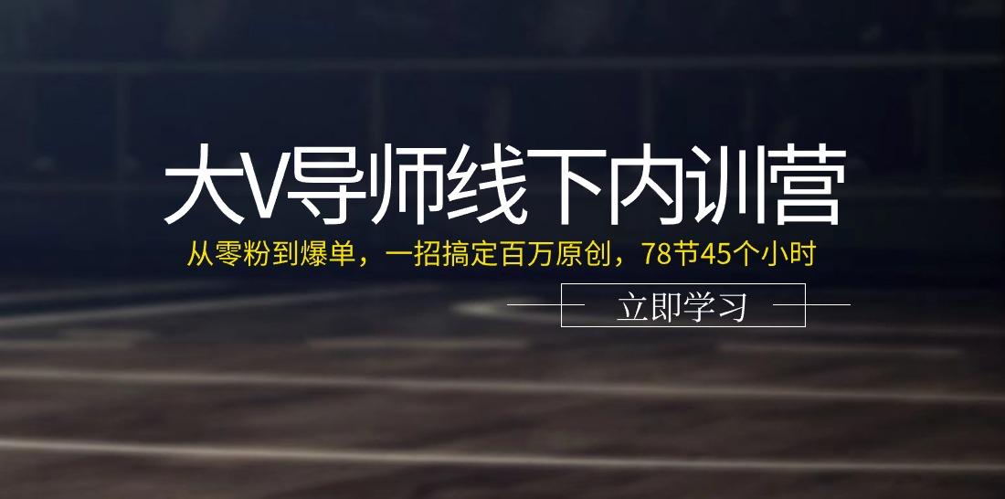 大V导师线下内训营：从零粉到爆单，一招搞定百万原创(78节45个小时)-九洲网