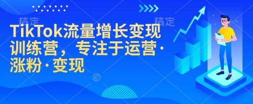 TikTok流量增长变现训练营，专注于运营·涨粉·变现-九洲网
