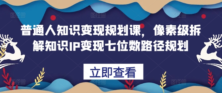 普通人知识变现规划课，像素级拆解知识IP变现七位数路径规划-九洲网