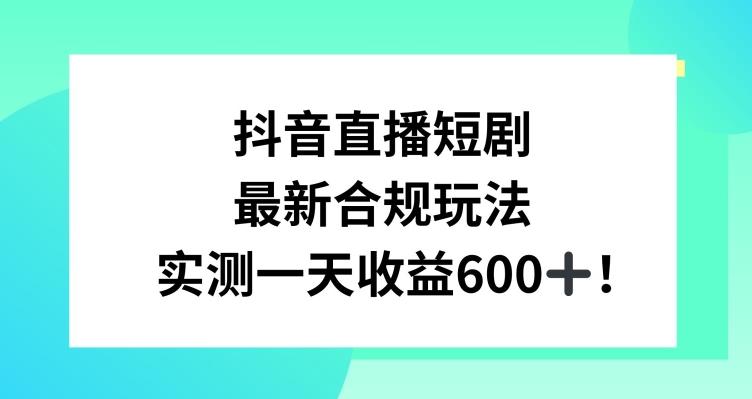 抖音直播短剧最新合规玩法，实测一天变现600+，教程+素材全解析【揭秘】-九洲网
