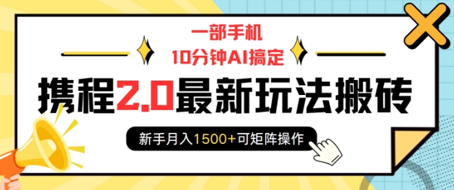 一部手机10分钟AI搞定，携程2.0最新玩法搬砖，新手月入1500+可矩阵操作-九洲网