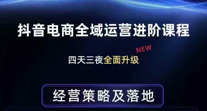 抖音电商全域运营进阶课程，经营策略及落地，全链路拆解直击底层逻辑-九洲网