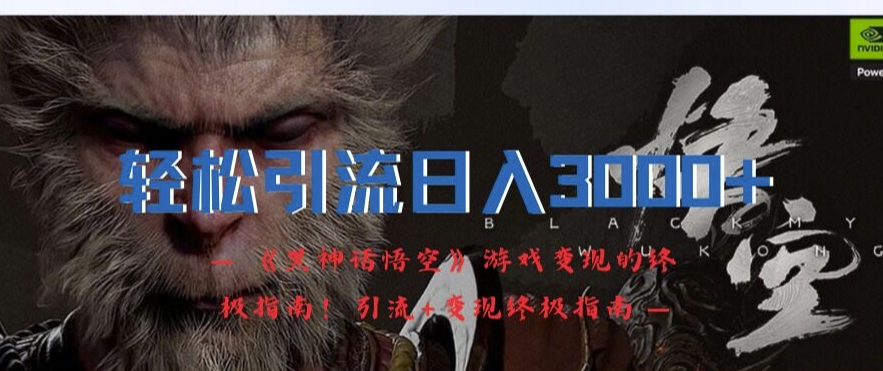 轻松引流日入3k，《黑神话悟空》游戏变现的终极指南!引流+变现终极指南-九洲网