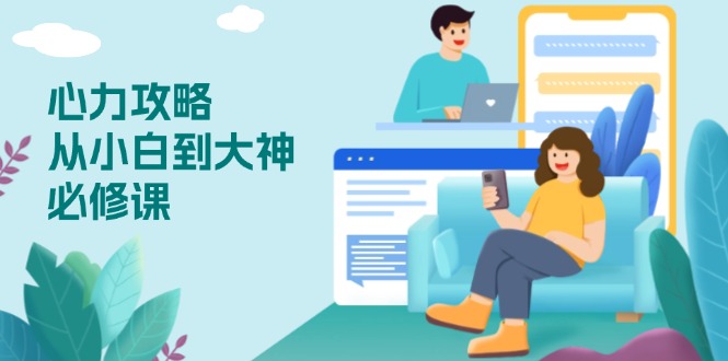 心力 攻略，从小白到大神必修课，技能与心力独立，助你自信从容面对挑战-九洲网