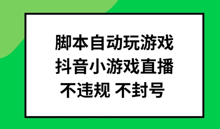 脚本自动玩游戏，抖音小游戏直播，不违规不封号可批量做【揭秘】-九洲网