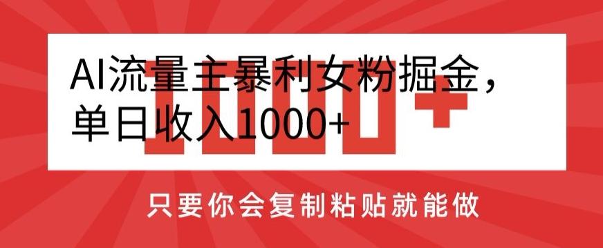 AI流量主暴利女粉掘金，单日收入1000+，只要你会复制粘贴就能做-九洲网