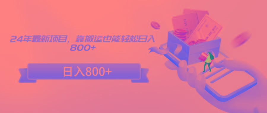 24年最新项目，靠搬运也能轻松日入800+-九洲网