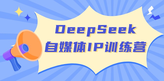 DeepSeek自媒体IP训练营，掌握四位定位法 长板变现模型 开启自媒体新篇章-九洲网