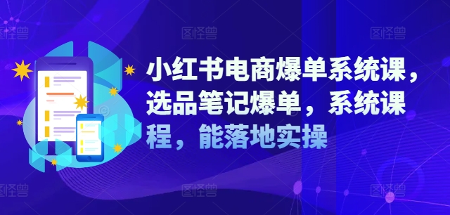小红书电商爆单系统课，选品笔记爆单，系统课程，能落地实操-九洲网