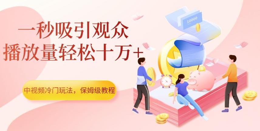 中视频冷门玩法，一秒吸引观众，播放量轻松十万+，保姆级教程【揭秘】-九洲网