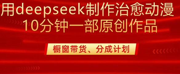 用deepseek制作治愈系漫剪，20分钟一部纯原创作品，多种变现渠道外面收费980-九洲网