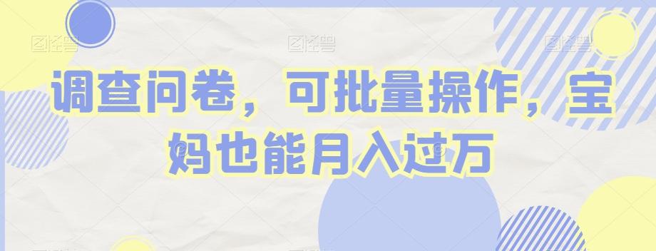 调查问卷，可批量操作，宝妈也能月入过万-九洲网