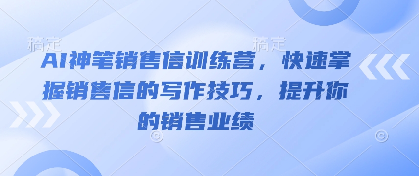 AI神笔销售信训练营，快速掌握销售信的写作技巧，提升你的销售业绩-九洲网