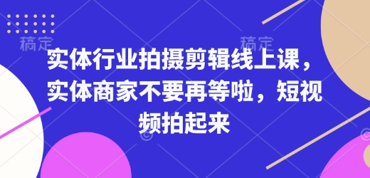 实体行业拍摄剪辑线上课，实体商家不要再等啦，短视频拍起来-九洲网