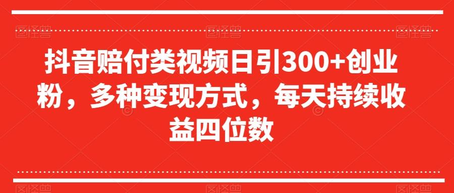 抖音赔付类视频日引300+创业粉，多种变现方式，每天持续收益四位数【揭秘】-九洲网