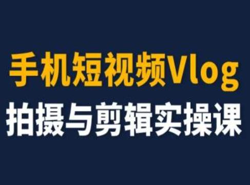 手机短视频Vlog拍摄与剪辑实操课，小白变大师-九洲网