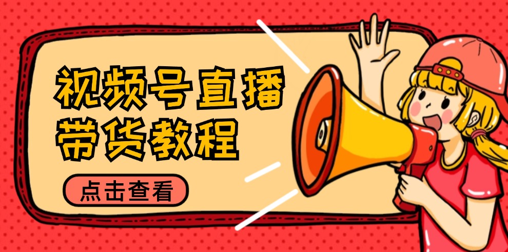 视频号直播带货教程：选品思路与话术拆解/掌握多种带货套路/提升直播效果-九洲网