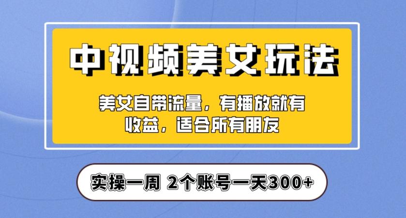 实操一天300+，中视频美女号项目拆解，保姆级教程助力你快速成单！【揭秘】-九洲网