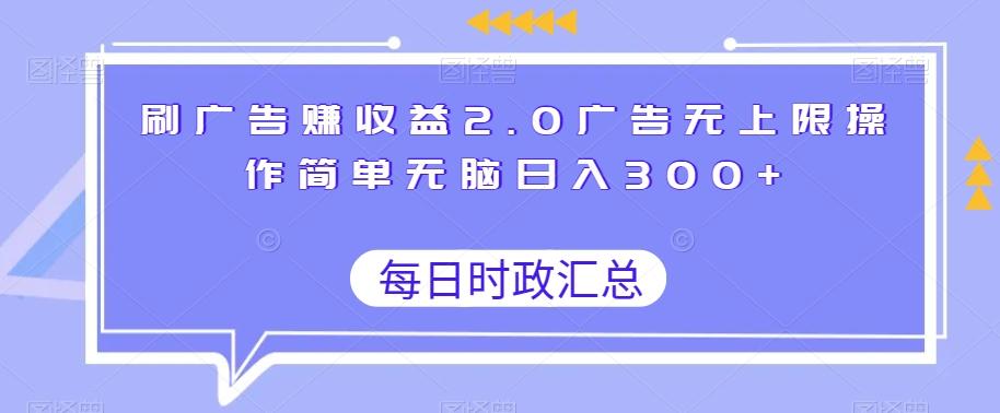 刷广告赚收益2.0广告无上限操作简单无脑日入300+-九洲网