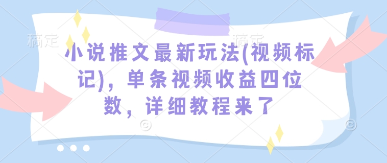 小说推文最新玩法(视频标记)，单条视频收益四位数，详细教程来了-九洲网