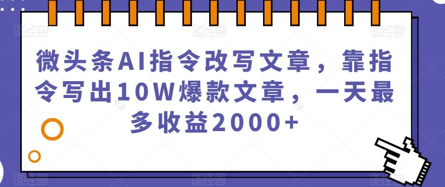 微头条AI指令改写文章，靠指令写出10W爆款文章，一天最多收益2000+【揭秘】-九洲网