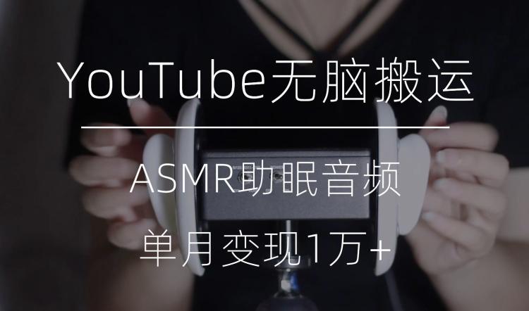 冷门玩法，YouTube无脑搬运ASMR视频，单月变现1万+【揭秘】-九洲网