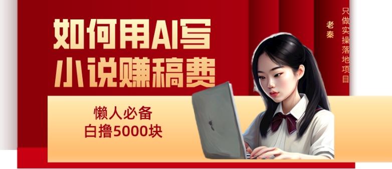 如何用AI写小说赚稿费、每天10分钟、单账号轻松月入5000-九洲网