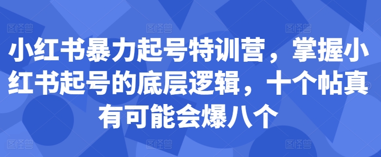 小红书暴力起号特训营，掌握小红书起号的底层逻辑，十个帖真有可能会爆八个-九洲网