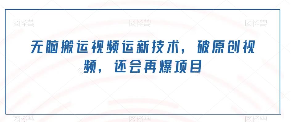 无脑搬运视频运新技术，破原创视频，还会再爆项目-九洲网