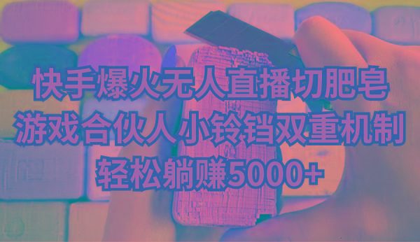 快手爆火无人直播切肥皂，游戏合伙人小铃铛双重机制，轻松躺赚5000+-九洲网