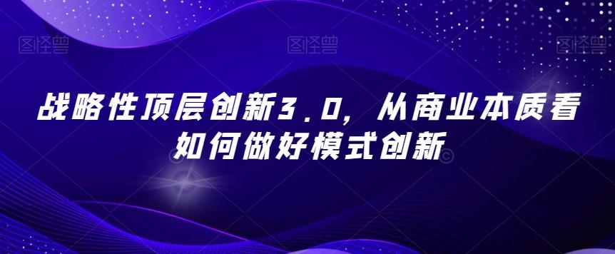 战略性顶层创新3.0，从商业本质看如何做好模式创新-九洲网