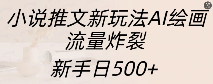 小说推文新玩法AI绘画，流量炸裂，新手日500+【揭秘】-九洲网